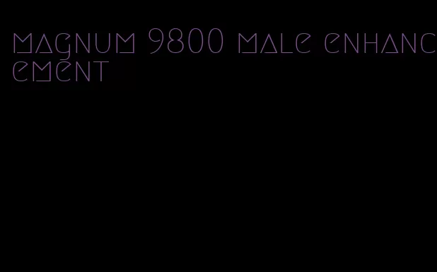 magnum 9800 male enhancement