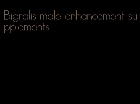 Bigralis male enhancement supplements