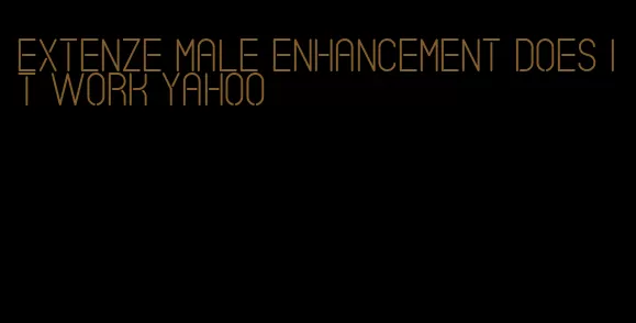 Extenze male enhancement does it work yahoo