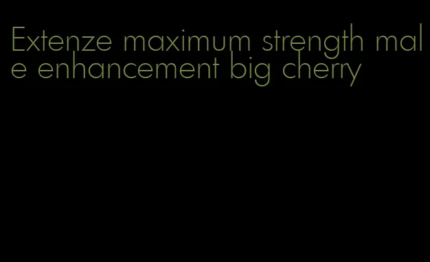 Extenze maximum strength male enhancement big cherry