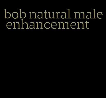 bob natural male enhancement