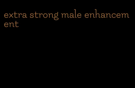 extra strong male enhancement