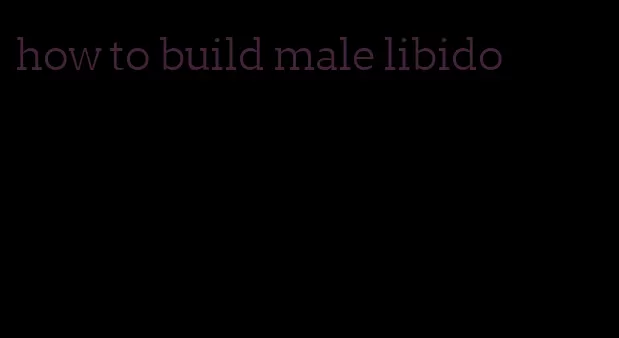 how to build male libido