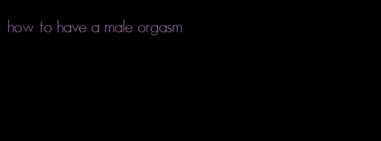 how to have a male orgasm
