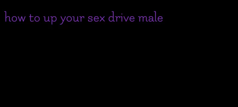 how to up your sex drive male