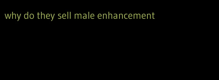 why do they sell male enhancement