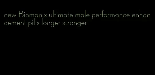 new Biomanix ultimate male performance enhancement pills longer stronger