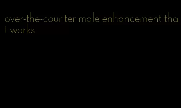over-the-counter male enhancement that works