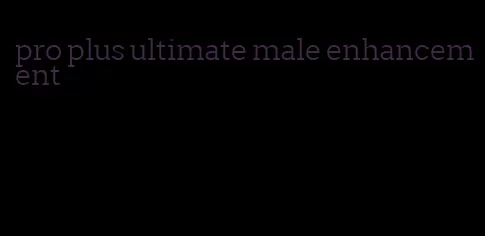 pro plus ultimate male enhancement