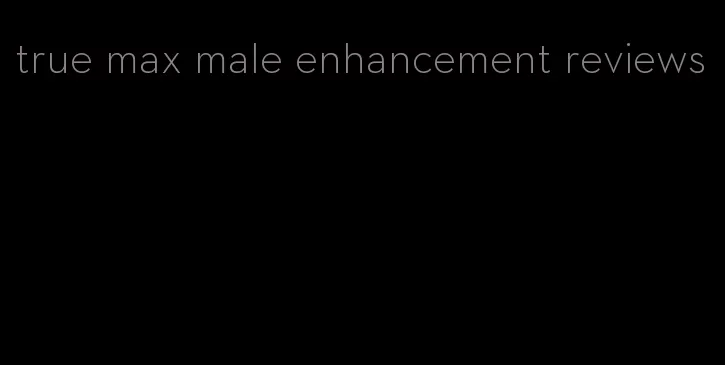 true max male enhancement reviews