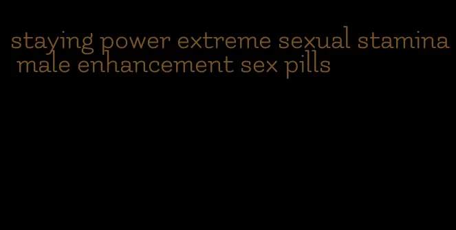 staying power extreme sexual stamina male enhancement sex pills