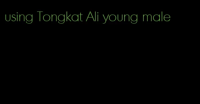 using Tongkat Ali young male
