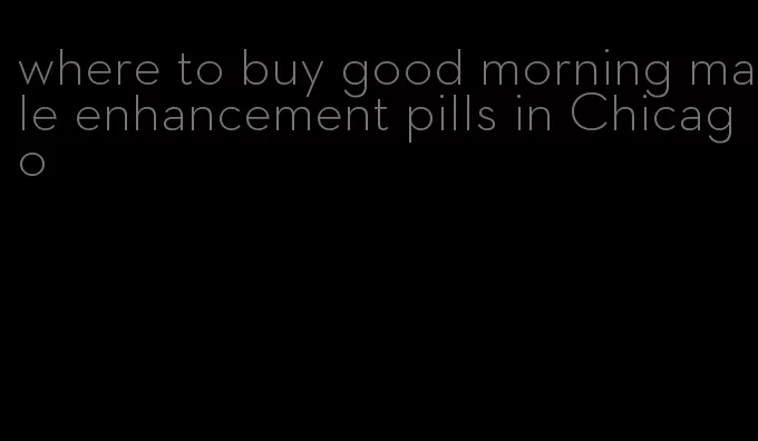 where to buy good morning male enhancement pills in Chicago