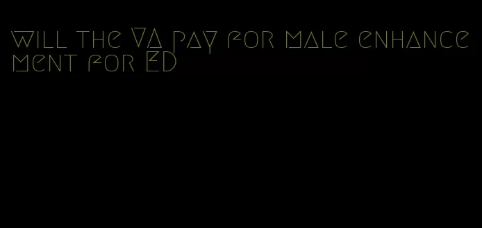 will the VA pay for male enhancement for ED