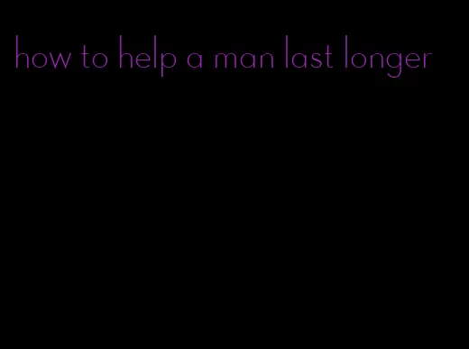 how to help a man last longer