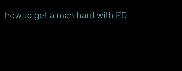how to get a man hard with ED
