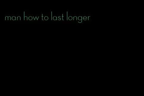 man how to last longer