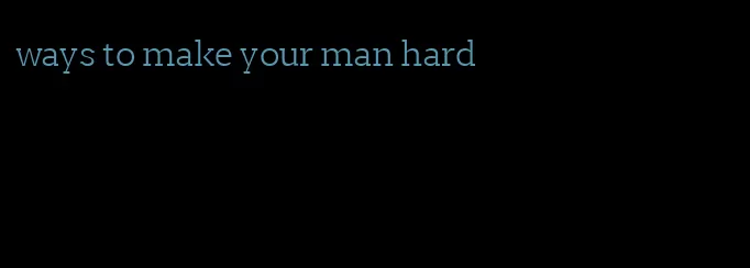 ways to make your man hard