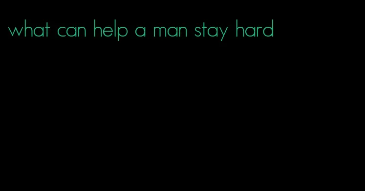 what can help a man stay hard