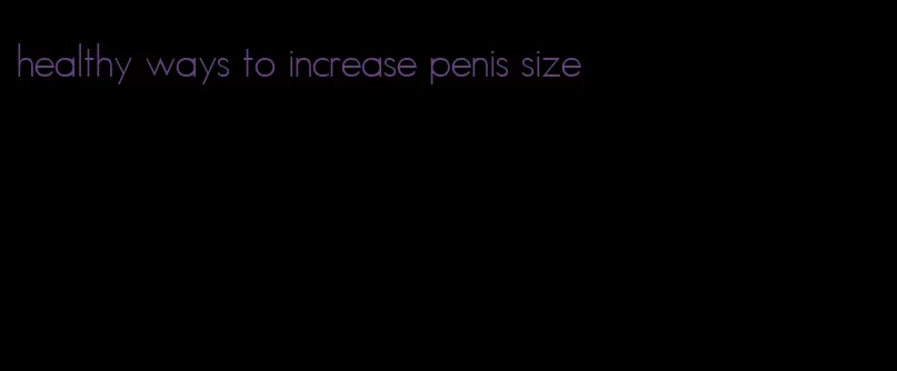 healthy ways to increase penis size