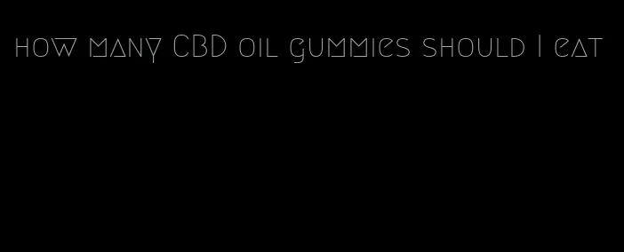how many CBD oil gummies should I eat