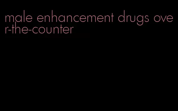 male enhancement drugs over-the-counter