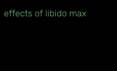 effects of libido max
