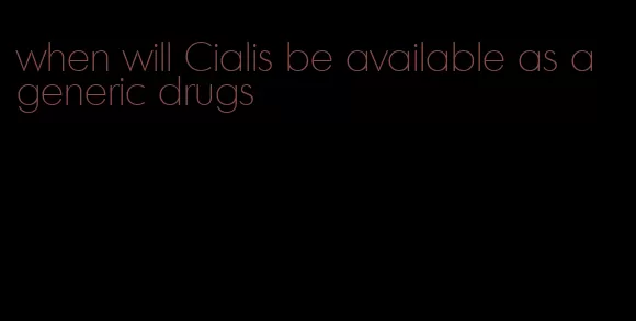 when will Cialis be available as a generic drugs