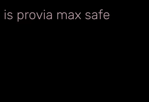 is provia max safe