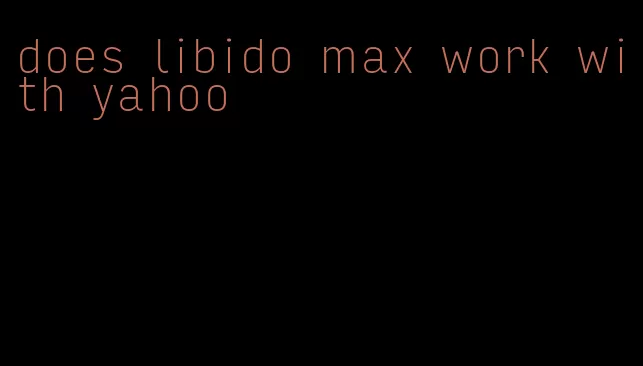 does libido max work with yahoo