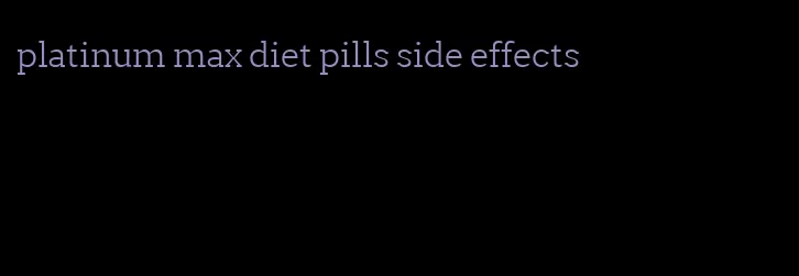 platinum max diet pills side effects