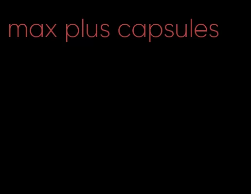 max plus capsules