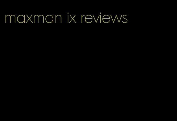 maxman ix reviews