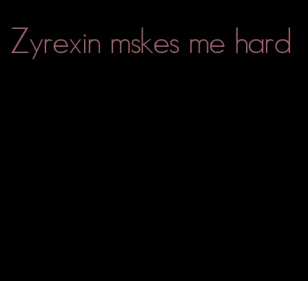 Zyrexin mskes me hard