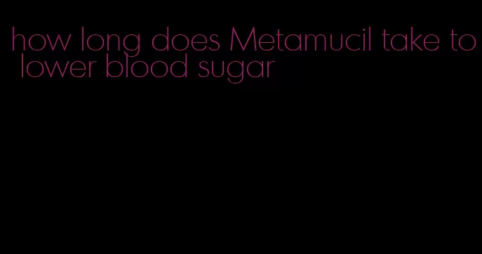 how long does Metamucil take to lower blood sugar