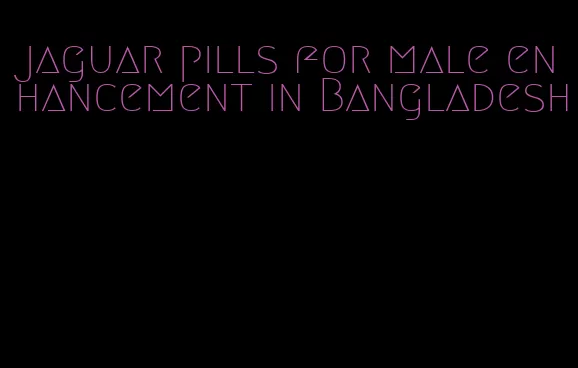 jaguar pills for male enhancement in Bangladesh
