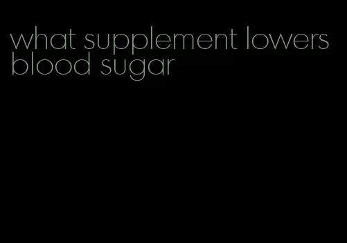 what supplement lowers blood sugar
