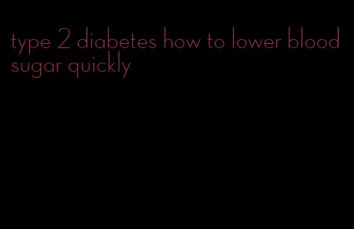 type 2 diabetes how to lower blood sugar quickly