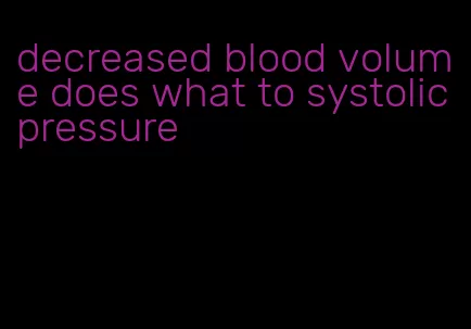 decreased blood volume does what to systolic pressure