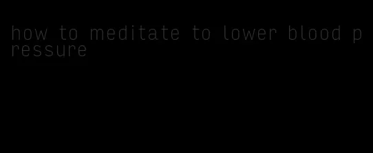 how to meditate to lower blood pressure
