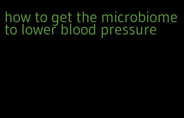 how to get the microbiome to lower blood pressure