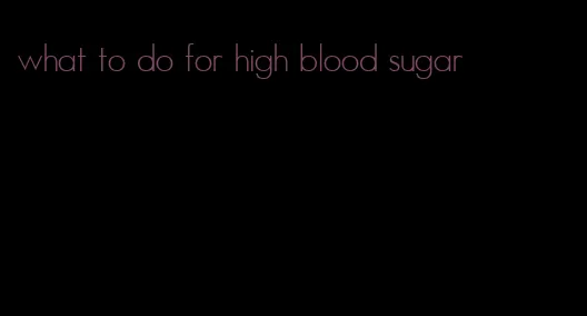 what to do for high blood sugar