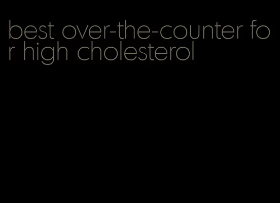 best over-the-counter for high cholesterol