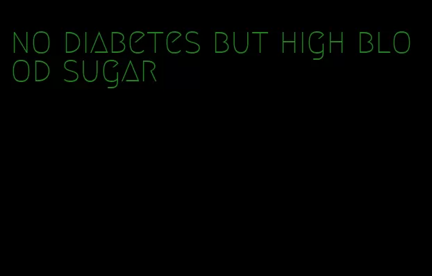 no diabetes but high blood sugar
