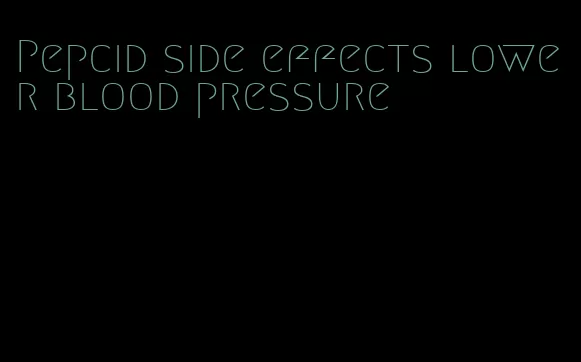 Pepcid side effects lower blood pressure