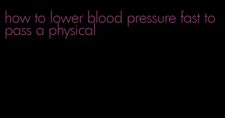 how to lower blood pressure fast to pass a physical