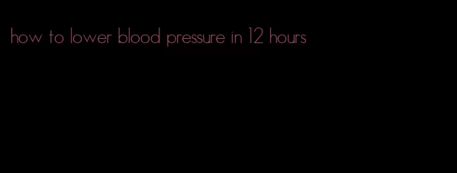 how to lower blood pressure in 12 hours
