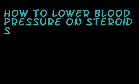 how to lower blood pressure on steroids