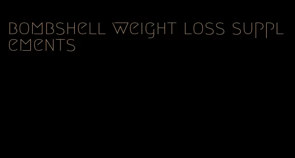 bombshell weight loss supplements