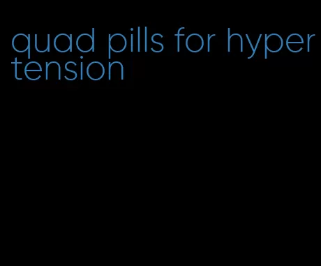 quad pills for hypertension